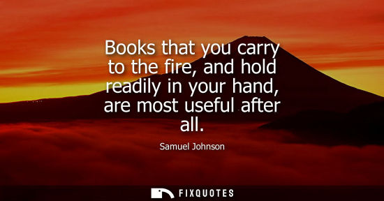 Small: Books that you carry to the fire, and hold readily in your hand, are most useful after all