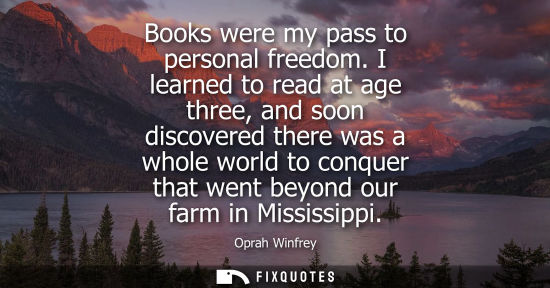 Small: Books were my pass to personal freedom. I learned to read at age three, and soon discovered there was a