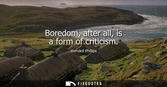 Small: Boredom, after all, is a form of criticism