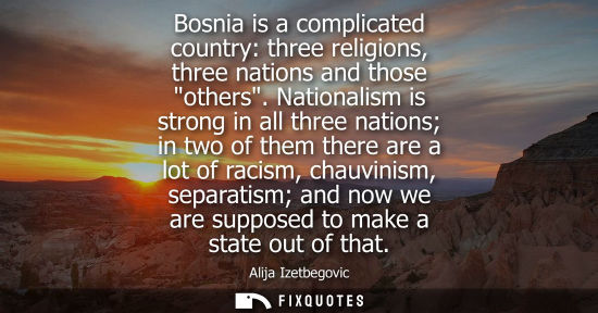 Small: Bosnia is a complicated country: three religions, three nations and those others. Nationalism is strong in all