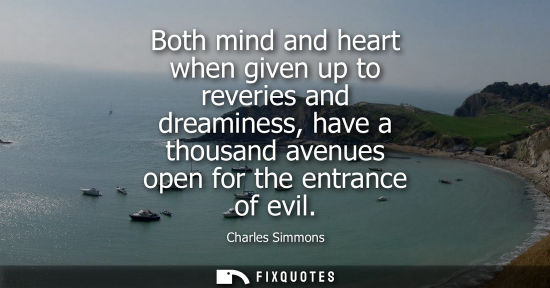 Small: Both mind and heart when given up to reveries and dreaminess, have a thousand avenues open for the entr