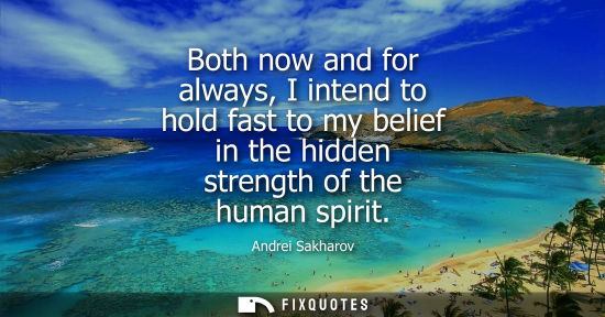 Small: Both now and for always, I intend to hold fast to my belief in the hidden strength of the human spirit