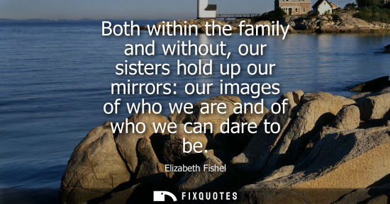 Small: Both within the family and without, our sisters hold up our mirrors: our images of who we are and of wh