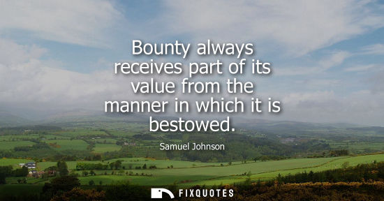 Small: Bounty always receives part of its value from the manner in which it is bestowed