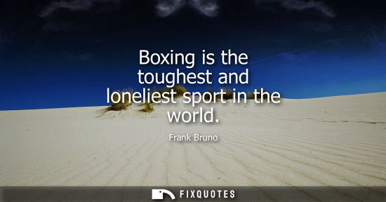 Small: Boxing is the toughest and loneliest sport in the world