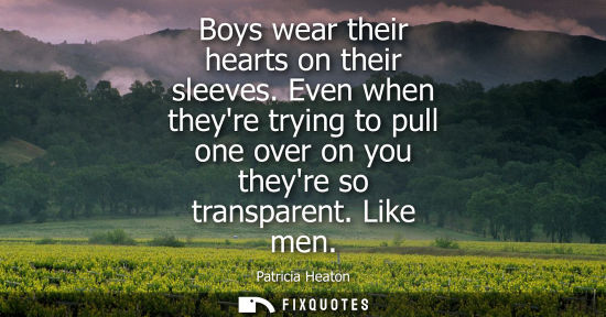 Small: Boys wear their hearts on their sleeves. Even when theyre trying to pull one over on you theyre so tran