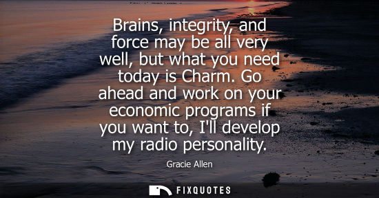 Small: Brains, integrity, and force may be all very well, but what you need today is Charm. Go ahead and work 