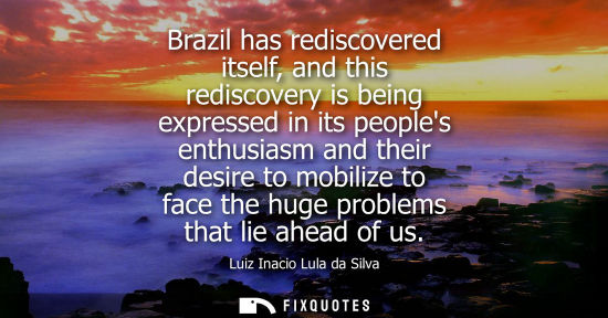 Small: Brazil has rediscovered itself, and this rediscovery is being expressed in its peoples enthusiasm and t