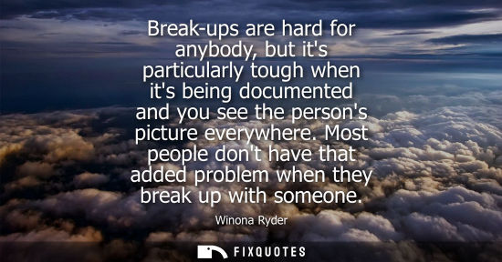 Small: Break-ups are hard for anybody, but its particularly tough when its being documented and you see the pe