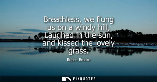 Small: Breathless, we flung us on a windy hill, Laughed in the sun, and kissed the lovely grass