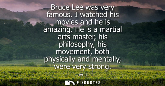 Small: Bruce Lee was very famous. I watched his movies and he is amazing. He is a martial arts master, his phi