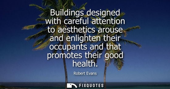 Small: Buildings designed with careful attention to aesthetics arouse and enlighten their occupants and that p