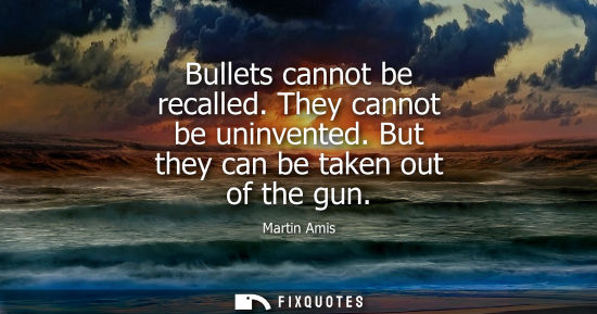 Small: Bullets cannot be recalled. They cannot be uninvented. But they can be taken out of the gun