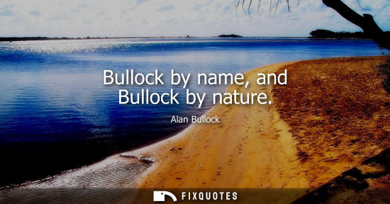 Small: Bullock by name, and Bullock by nature