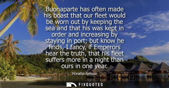 Small: Buonaparte has often made his boast that our fleet would be worn out by keeping the sea and that his wa