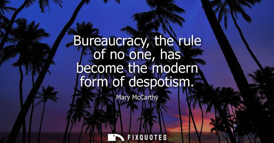 Small: Bureaucracy, the rule of no one, has become the modern form of despotism