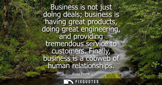 Small: Business is not just doing deals business is having great products, doing great engineering, and providing tre