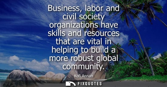 Small: Business, labor and civil society organizations have skills and resources that are vital in helping to build a
