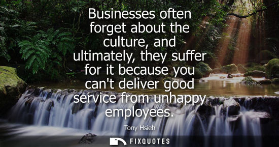 Small: Businesses often forget about the culture, and ultimately, they suffer for it because you cant deliver 