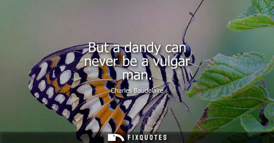 Small: But a dandy can never be a vulgar man