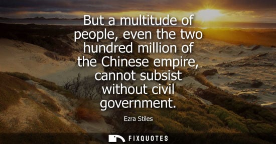 Small: But a multitude of people, even the two hundred million of the Chinese empire, cannot subsist without c