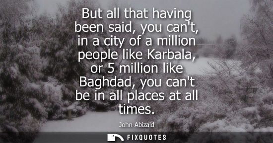 Small: But all that having been said, you cant, in a city of a million people like Karbala, or 5 million like 