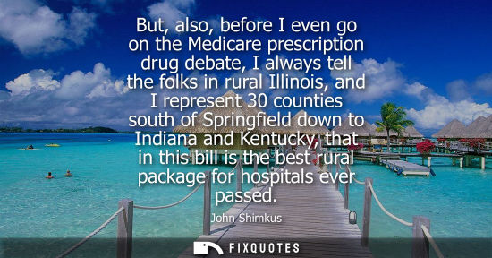 Small: But, also, before I even go on the Medicare prescription drug debate, I always tell the folks in rural 