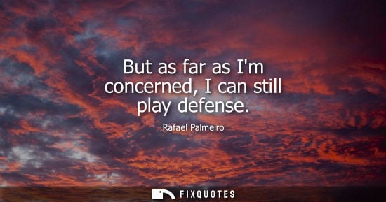 Small: But as far as Im concerned, I can still play defense