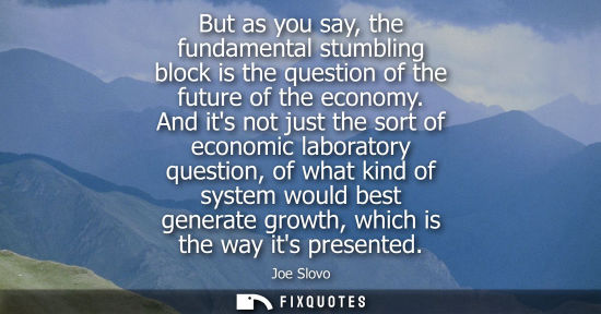 Small: But as you say, the fundamental stumbling block is the question of the future of the economy. And its n