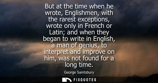 Small: But at the time when he wrote, Englishmen, with the rarest exceptions, wrote only in French or Latin an
