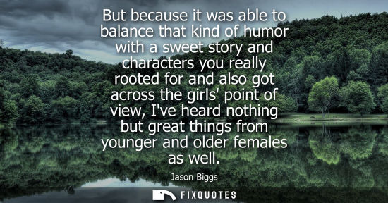 Small: But because it was able to balance that kind of humor with a sweet story and characters you really root