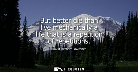 Small: But better die than live mechanically a life that is a repetition of repetitions