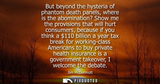 Small: But beyond the hysteria of phantom death panels, where is the abomination? Show me the provisions that 