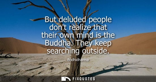 Small: But deluded people dont realize that their own mind is the Buddha. They keep searching outside