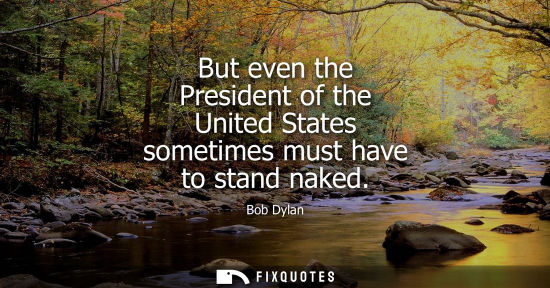 Small: But even the President of the United States sometimes must have to stand naked