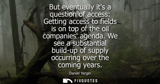 Small: But eventually its a question of access: Getting access to fields is on top of the oil companies agenda