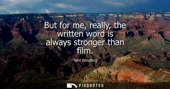 Small: But for me, really, the written word is always stronger than film