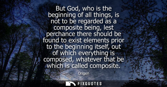 Small: But God, who is the beginning of all things, is not to be regarded as a composite being, lest perchance