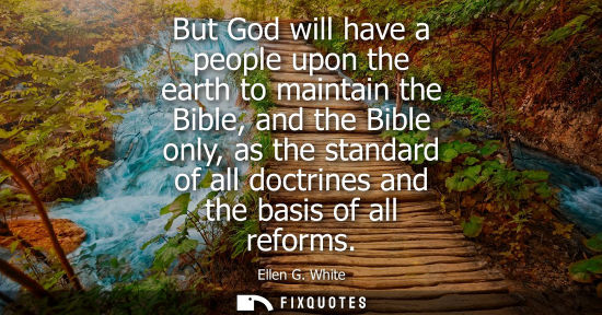 Small: But God will have a people upon the earth to maintain the Bible, and the Bible only, as the standard of all do