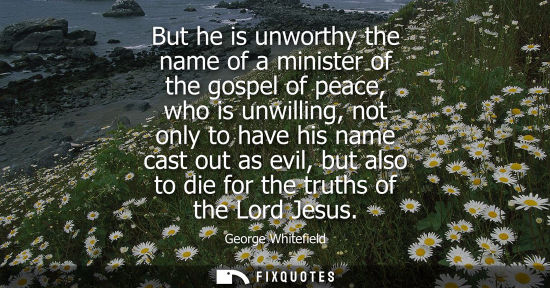 Small: But he is unworthy the name of a minister of the gospel of peace, who is unwilling, not only to have hi