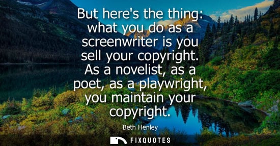 Small: But heres the thing: what you do as a screenwriter is you sell your copyright. As a novelist, as a poet