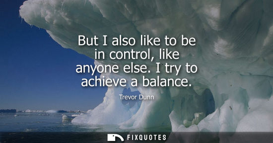 Small: But I also like to be in control, like anyone else. I try to achieve a balance