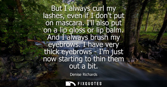 Small: But I always curl my lashes, even if I dont put on mascara. Ill also put on a lip gloss or lip balm. An