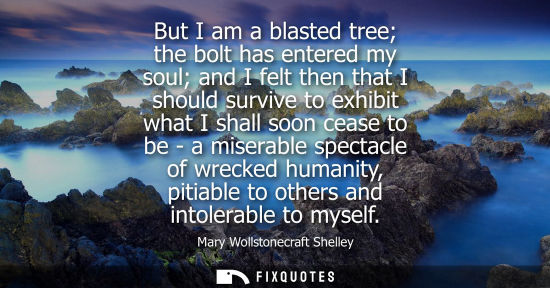 Small: But I am a blasted tree the bolt has entered my soul and I felt then that I should survive to exhibit w