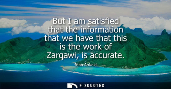 Small: But I am satisfied that the information that we have that this is the work of Zarqawi, is accurate