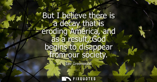 Small: But I believe there is a decay that is eroding America, and as a result, God begins to disappear from o
