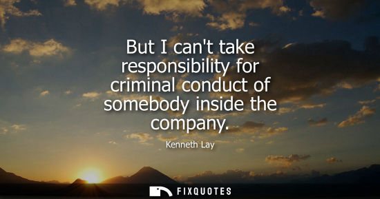Small: But I cant take responsibility for criminal conduct of somebody inside the company