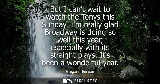 Small: But I cant wait to watch the Tonys this Sunday. Im really glad Broadway is doing so well this year, especially