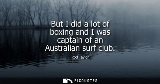 Small: But I did a lot of boxing and I was captain of an Australian surf club