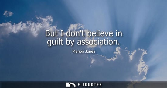 Small: But I dont believe in guilt by association